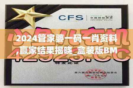 2024管家婆一码一肖资料,赢家结果揭晓_盒装版BMZ430.31