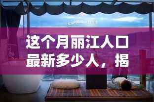 丽江人口新动态揭秘，最新数据下的独特风情与隐藏瑰宝
