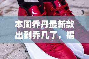 揭秘乔丹最新鞋款系列,跃居潮流巅峰——本周乔丹新款鞋款系列揭晓