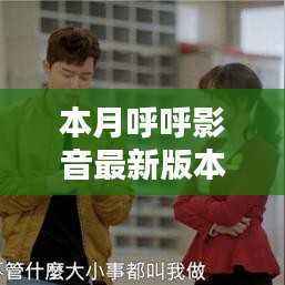 本月瞩目之选,呼呼影音最新版本的崛起与影响力解析
