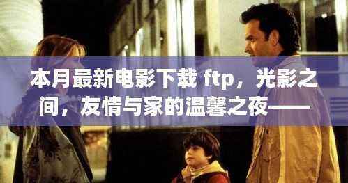 本月最新电影下载之旅,光影交织的友情与家的温馨之夜