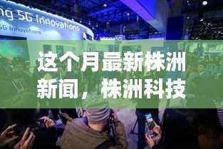 株洲科技新星闪耀，高科技产品引领未来生活潮流的最新报道