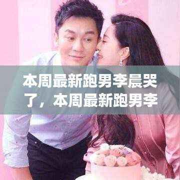 跑男李晨情感流露还是节目效果?本周最新节目引发探讨