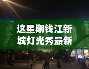 钱江新城灯光秀本周最新时间公布,视觉盛宴的不眠之夜