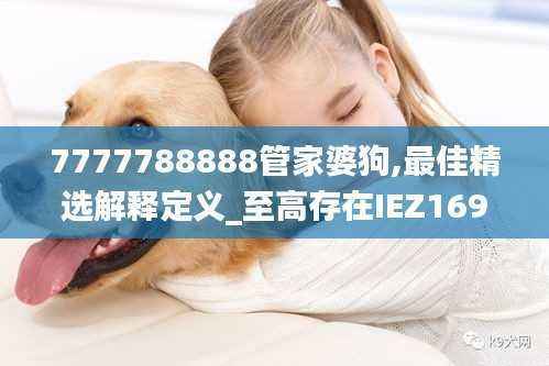 7777788888管家婆狗,最佳精选解释定义_至高存在IEZ169.01