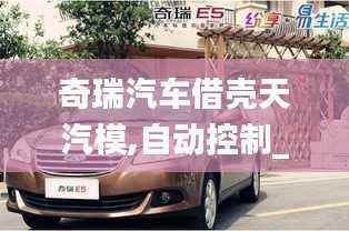 奇瑞汽车借壳天汽模,自动控制_天道神衹VTC516.21