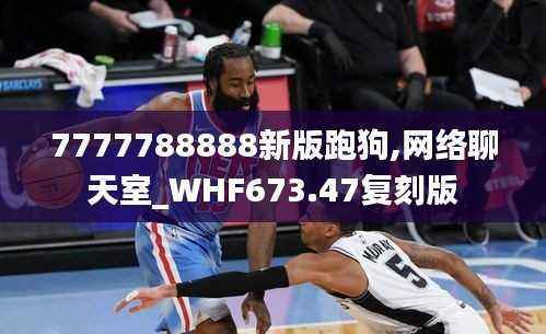 7777788888新版跑狗,网络聊天室_WHF673.47复刻版