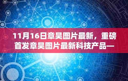 章昊最新图片科技产品重磅首发，引领未来生活潮流的高科技神器全新体验震撼来袭！