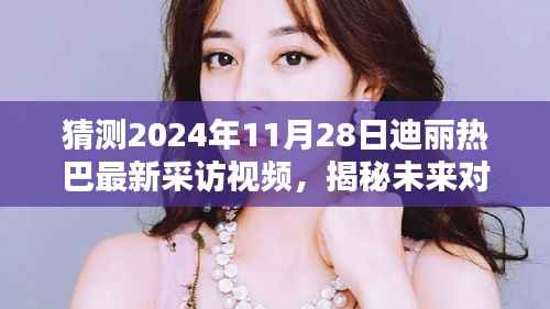 揭秘未来对话,迪丽热巴最新采访视频预测科技新星展望,独家解析2024年11月28日专访内容