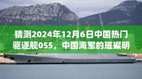 中国海军璀璨明珠,055型驱逐舰的前瞻与回顾,展望2024年12月6日的中国热门驱逐舰055