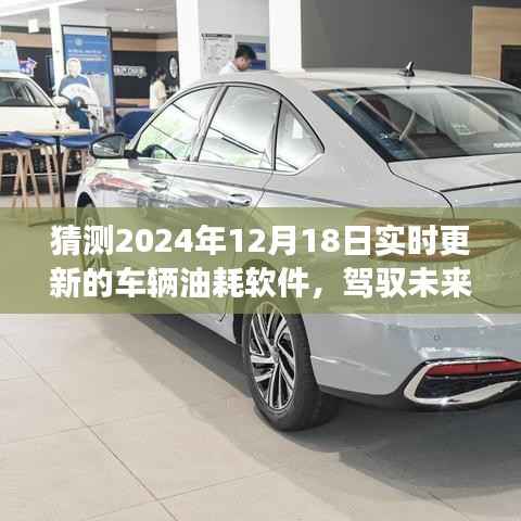 驾驭未来，2024年车辆油耗软件的革新与励志之旅实时更新猜测（附日期，2024年12月18日）