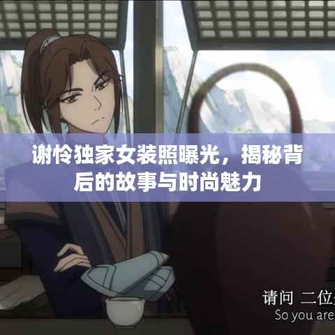 谢怜独家女装照曝光,揭秘背后的故事与时尚魅力