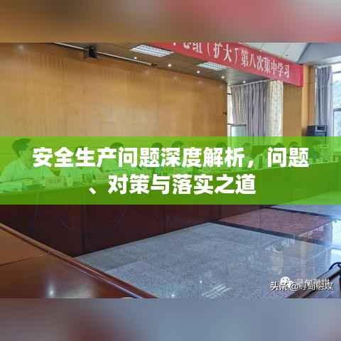 安全生产问题深度解析,问题、对策与落实之道