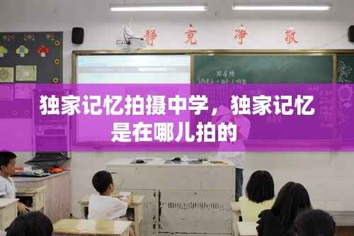 独家记忆拍摄中学,独家记忆是在哪儿拍的