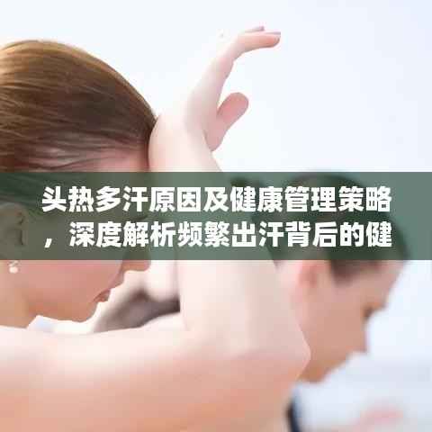 头热多汗原因及健康管理策略,深度解析频繁出汗背后的健康隐患