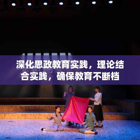 深化思政教育实践,理论结合实践,确保教育不断档