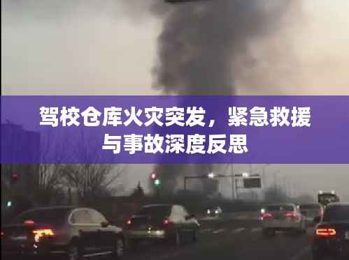 驾校仓库火灾突发，紧急救援与事故深度反思