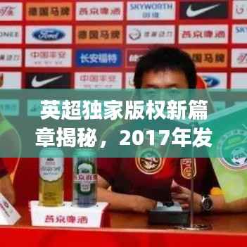 英超独家版权新篇章揭秘,2017年发展影响与未来展望