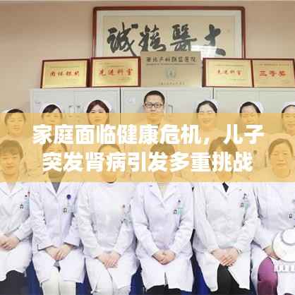 家庭面临健康危机,儿子突发肾病引发多重挑战