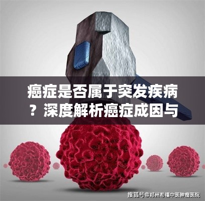 癌症是否属于突发疾病?深度解析癌症成因与预防方法