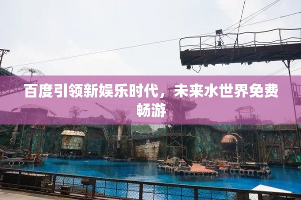 百度引领新娱乐时代,未来水世界免费畅游