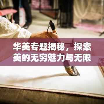 华美专题揭秘,探索美的无穷魅力与无限可能