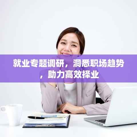 就业专题调研,洞悉职场趋势,助力高效择业