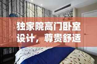 独家院高门卧室设计,尊贵舒适的私密空间打造指南