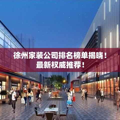 徐州家装公司排名榜单揭晓!最新权威推荐!