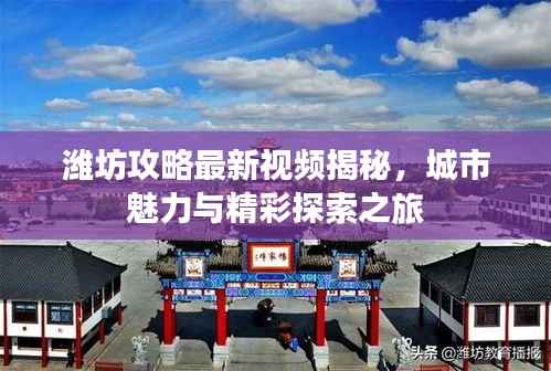 潍坊攻略最新视频揭秘,城市魅力与精彩探索之旅