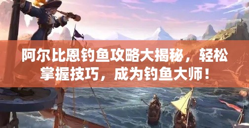 阿尔比恩钓鱼攻略大揭秘,轻松掌握技巧,成为钓鱼大师!