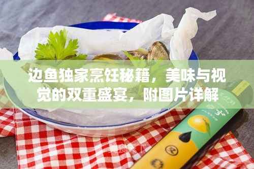 边鱼独家烹饪秘籍,美味与视觉的双重盛宴,附图片详解