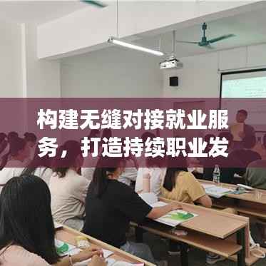 构建无缝对接就业服务，打造持续职业发展支持体系