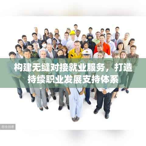 构建无缝对接就业服务,打造持续职业发展支持体系