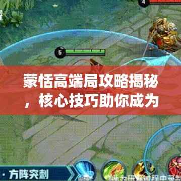 蒙恬高端局攻略揭秘,核心技巧助你成为战场霸主!