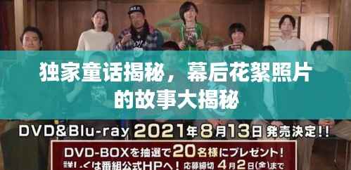 独家童话揭秘，幕后花絮照片的故事大揭秘