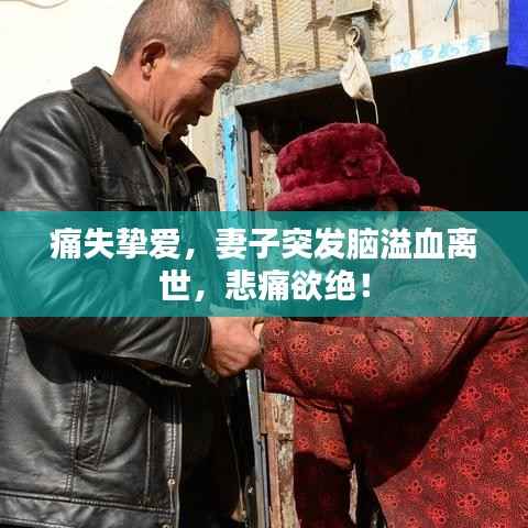 痛失挚爱，妻子突发脑溢血离世，悲痛欲绝！