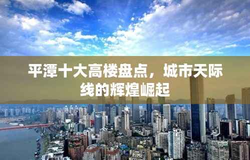 平潭十大高楼盘点,城市天际线的辉煌崛起