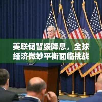 美联储暂缓降息,全球经济微妙平衡面临挑战