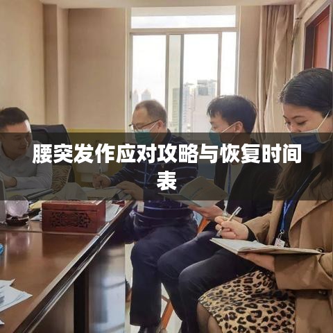 腰突发作应对攻略与恢复时间表