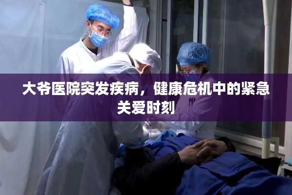 大爷医院突发疾病,健康危机中的紧急关爱时刻