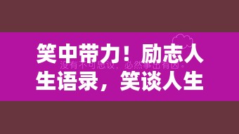 笑中带力！励志人生语录，笑谈人生百态，激发无限正能量！