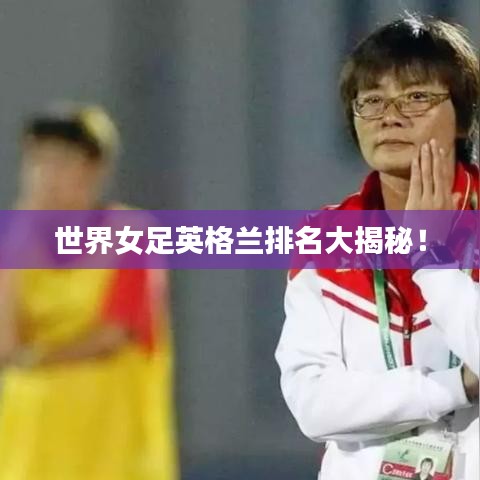 世界女足英格兰排名大揭秘!