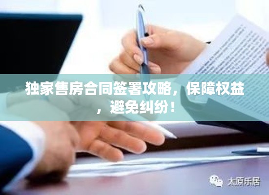 独家售房合同签署攻略，保障权益，避免纠纷！