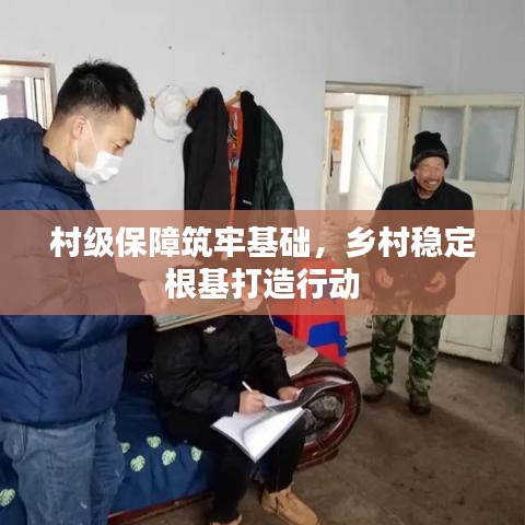 村级保障筑牢基础,乡村稳定根基打造行动