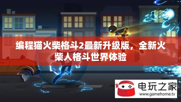 编程猫火柴格斗2最新升级版,全新火柴人格斗世界体验