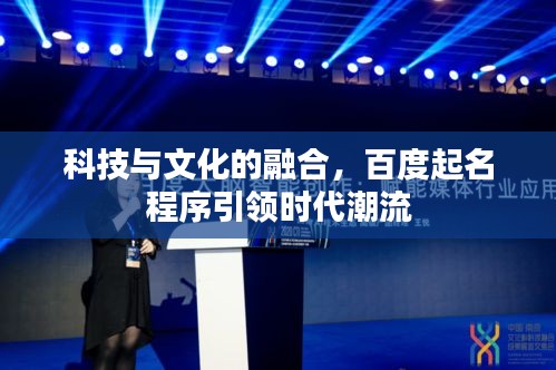 科技与文化的融合,百度起名程序引领时代潮流