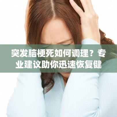突发脑梗死如何调理?专业建议助你迅速恢复健康状态